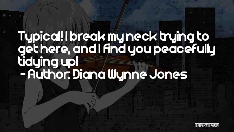 Diana Wynne Jones Quotes: Typical! I Break My Neck Trying To Get Here, And I Find You Peacefully Tidying Up!