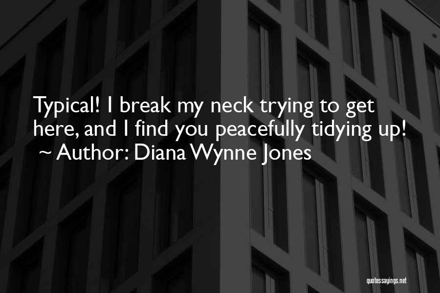 Diana Wynne Jones Quotes: Typical! I Break My Neck Trying To Get Here, And I Find You Peacefully Tidying Up!