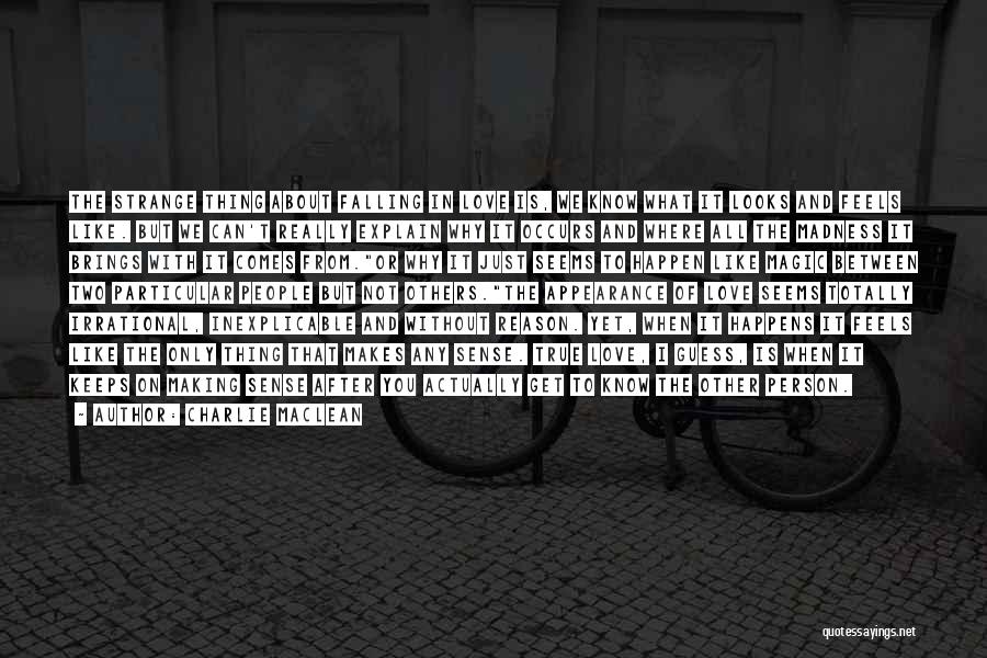 Charlie Maclean Quotes: The Strange Thing About Falling In Love Is, We Know What It Looks And Feels Like. But We Can't Really