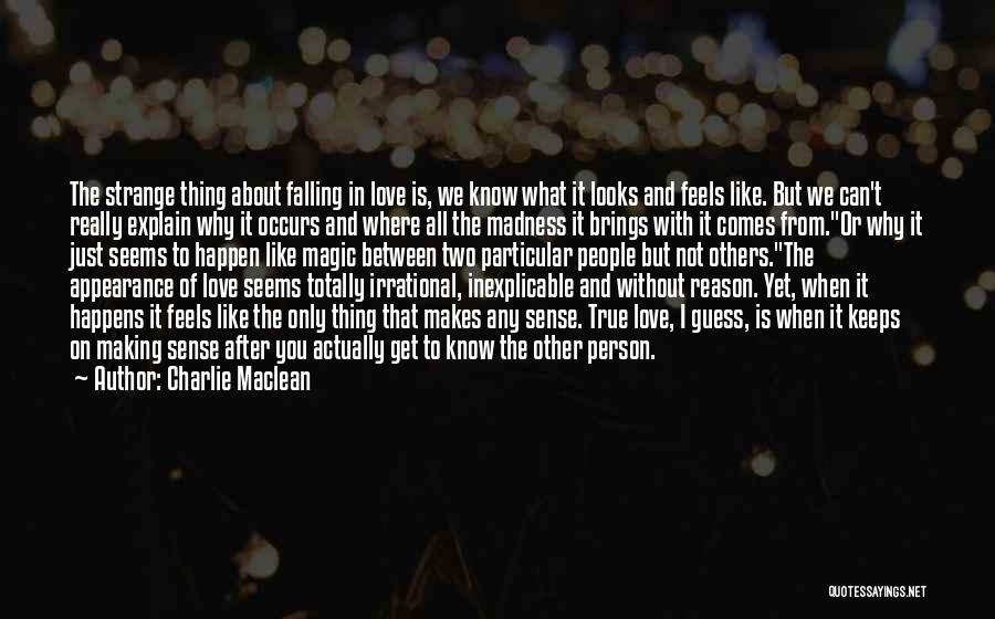 Charlie Maclean Quotes: The Strange Thing About Falling In Love Is, We Know What It Looks And Feels Like. But We Can't Really