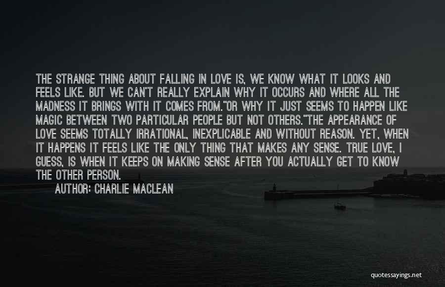 Charlie Maclean Quotes: The Strange Thing About Falling In Love Is, We Know What It Looks And Feels Like. But We Can't Really