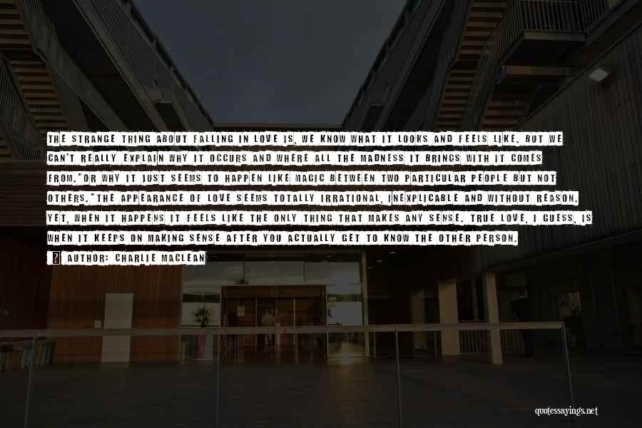 Charlie Maclean Quotes: The Strange Thing About Falling In Love Is, We Know What It Looks And Feels Like. But We Can't Really