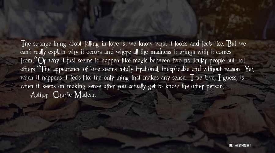 Charlie Maclean Quotes: The Strange Thing About Falling In Love Is, We Know What It Looks And Feels Like. But We Can't Really