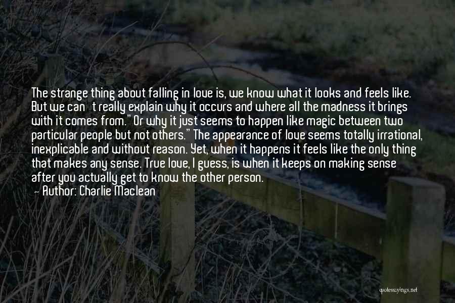 Charlie Maclean Quotes: The Strange Thing About Falling In Love Is, We Know What It Looks And Feels Like. But We Can't Really