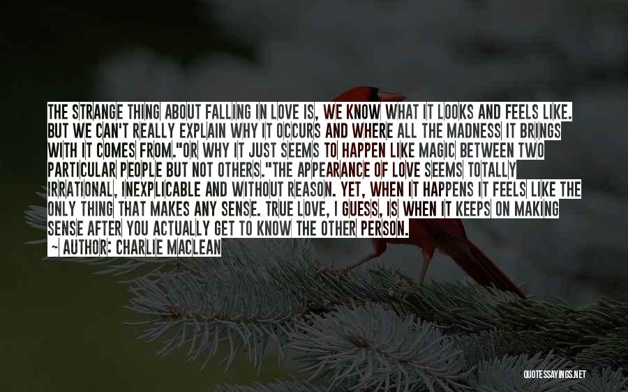 Charlie Maclean Quotes: The Strange Thing About Falling In Love Is, We Know What It Looks And Feels Like. But We Can't Really