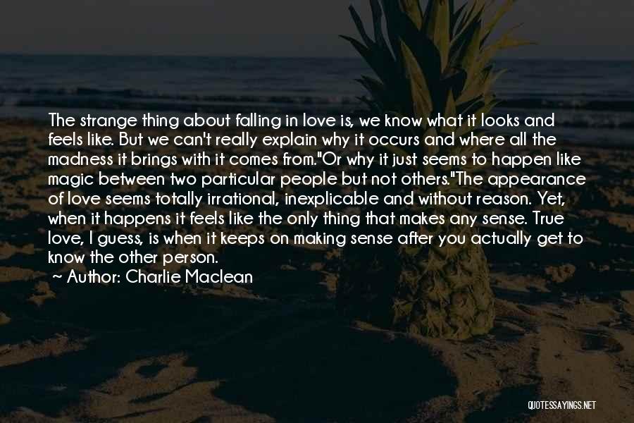 Charlie Maclean Quotes: The Strange Thing About Falling In Love Is, We Know What It Looks And Feels Like. But We Can't Really