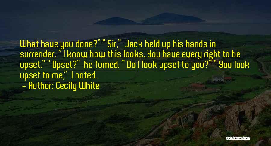 Cecily White Quotes: What Have You Done?sir, Jack Held Up His Hands In Surrender. I Know How This Looks. You Have Every Right