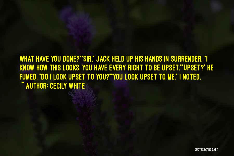 Cecily White Quotes: What Have You Done?sir, Jack Held Up His Hands In Surrender. I Know How This Looks. You Have Every Right