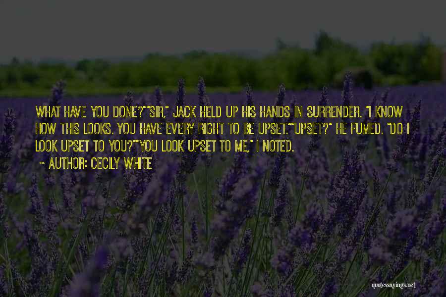 Cecily White Quotes: What Have You Done?sir, Jack Held Up His Hands In Surrender. I Know How This Looks. You Have Every Right