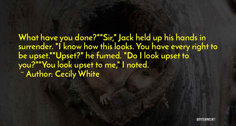 Cecily White Quotes: What Have You Done?sir, Jack Held Up His Hands In Surrender. I Know How This Looks. You Have Every Right