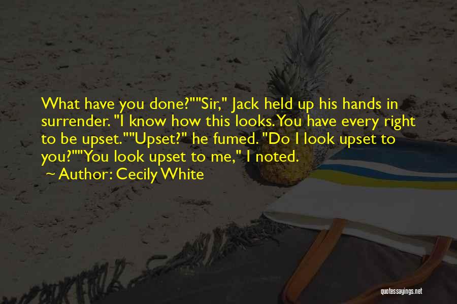 Cecily White Quotes: What Have You Done?sir, Jack Held Up His Hands In Surrender. I Know How This Looks. You Have Every Right