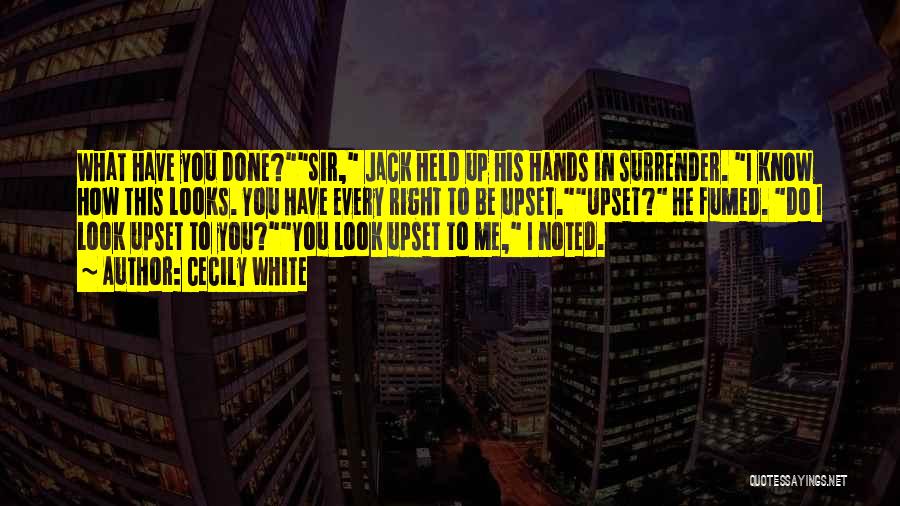 Cecily White Quotes: What Have You Done?sir, Jack Held Up His Hands In Surrender. I Know How This Looks. You Have Every Right