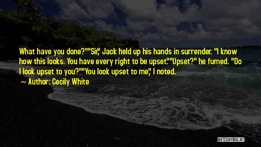 Cecily White Quotes: What Have You Done?sir, Jack Held Up His Hands In Surrender. I Know How This Looks. You Have Every Right