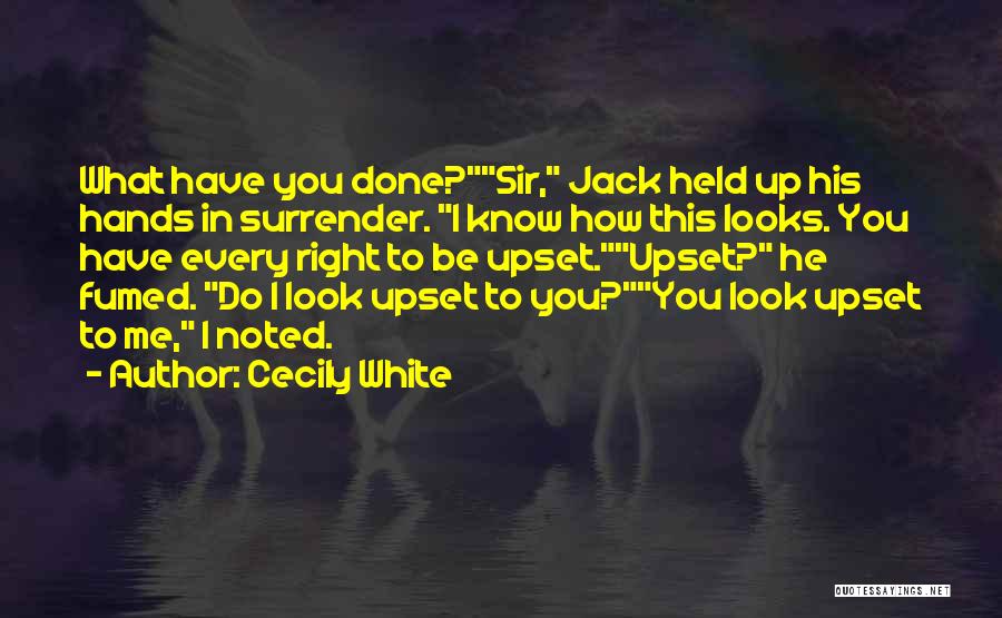 Cecily White Quotes: What Have You Done?sir, Jack Held Up His Hands In Surrender. I Know How This Looks. You Have Every Right