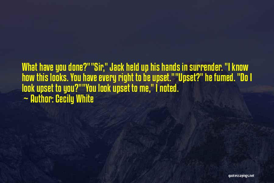 Cecily White Quotes: What Have You Done?sir, Jack Held Up His Hands In Surrender. I Know How This Looks. You Have Every Right
