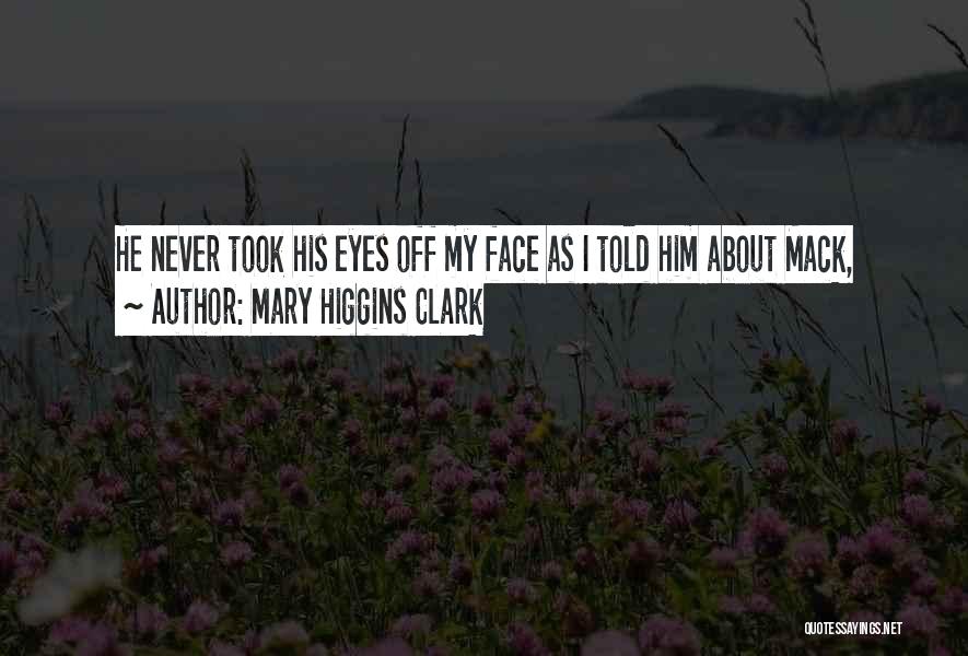 Mary Higgins Clark Quotes: He Never Took His Eyes Off My Face As I Told Him About Mack,