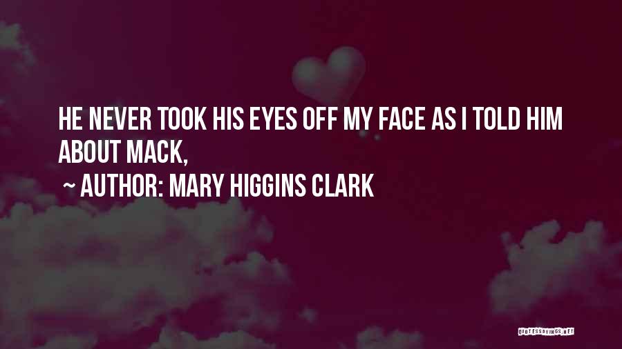 Mary Higgins Clark Quotes: He Never Took His Eyes Off My Face As I Told Him About Mack,