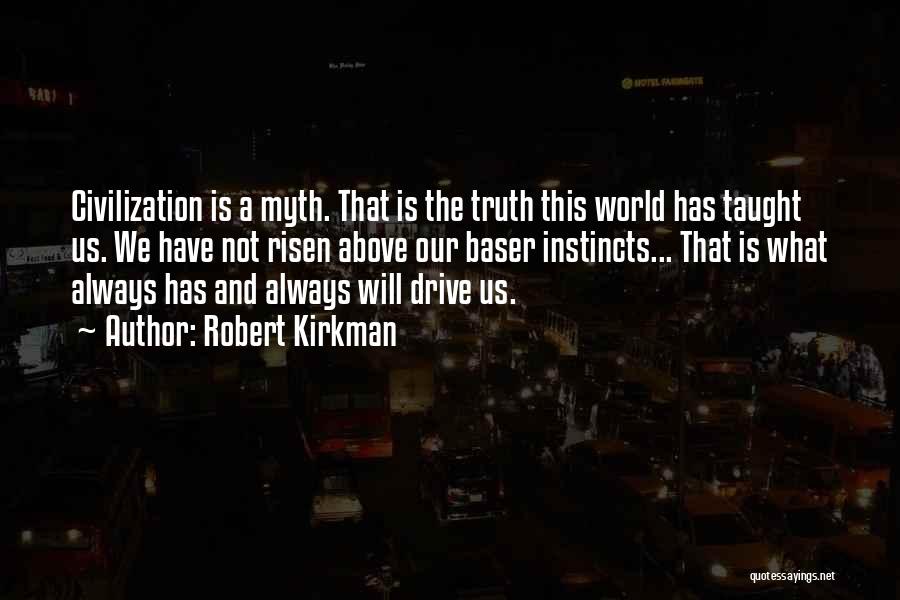 Robert Kirkman Quotes: Civilization Is A Myth. That Is The Truth This World Has Taught Us. We Have Not Risen Above Our Baser