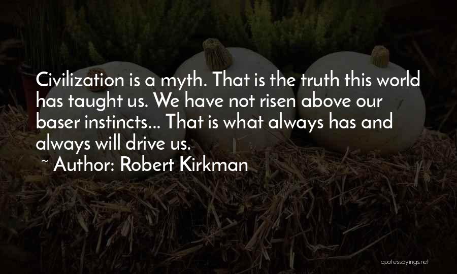 Robert Kirkman Quotes: Civilization Is A Myth. That Is The Truth This World Has Taught Us. We Have Not Risen Above Our Baser