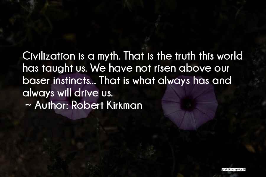 Robert Kirkman Quotes: Civilization Is A Myth. That Is The Truth This World Has Taught Us. We Have Not Risen Above Our Baser