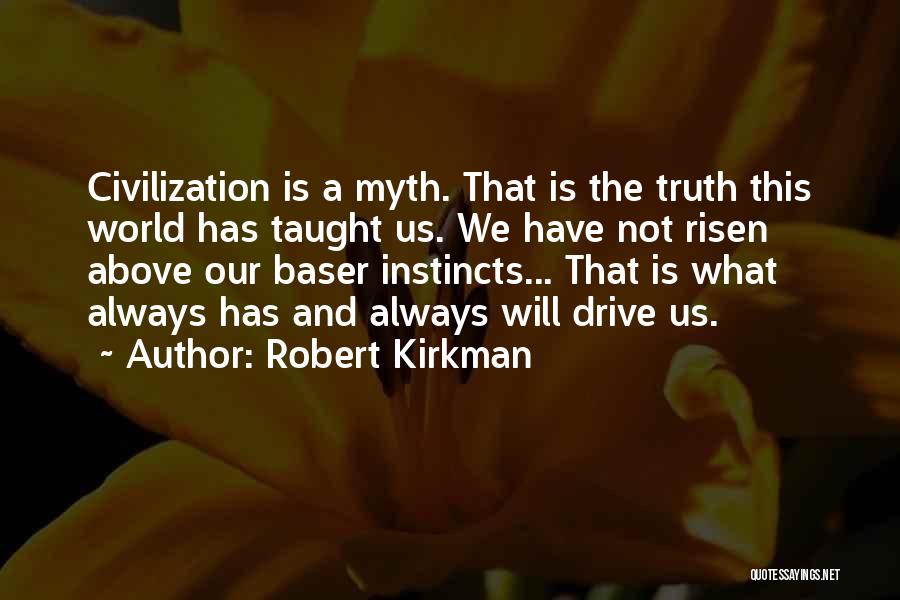 Robert Kirkman Quotes: Civilization Is A Myth. That Is The Truth This World Has Taught Us. We Have Not Risen Above Our Baser