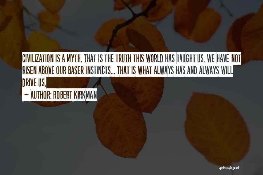 Robert Kirkman Quotes: Civilization Is A Myth. That Is The Truth This World Has Taught Us. We Have Not Risen Above Our Baser