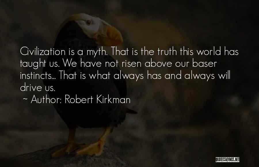 Robert Kirkman Quotes: Civilization Is A Myth. That Is The Truth This World Has Taught Us. We Have Not Risen Above Our Baser