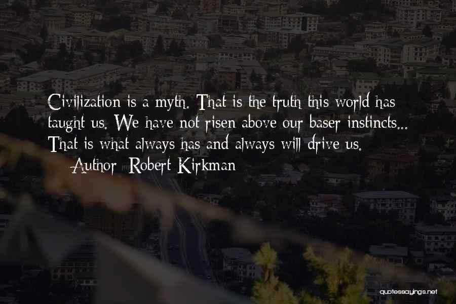 Robert Kirkman Quotes: Civilization Is A Myth. That Is The Truth This World Has Taught Us. We Have Not Risen Above Our Baser
