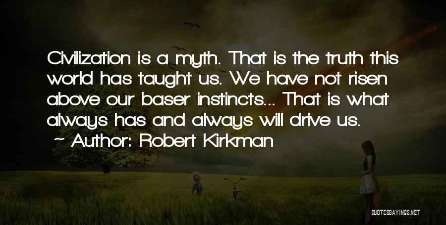 Robert Kirkman Quotes: Civilization Is A Myth. That Is The Truth This World Has Taught Us. We Have Not Risen Above Our Baser