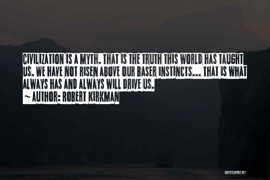Robert Kirkman Quotes: Civilization Is A Myth. That Is The Truth This World Has Taught Us. We Have Not Risen Above Our Baser