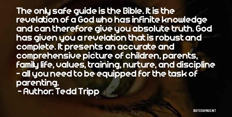 Tedd Tripp Quotes: The Only Safe Guide Is The Bible. It Is The Revelation Of A God Who Has Infinite Knowledge And Can