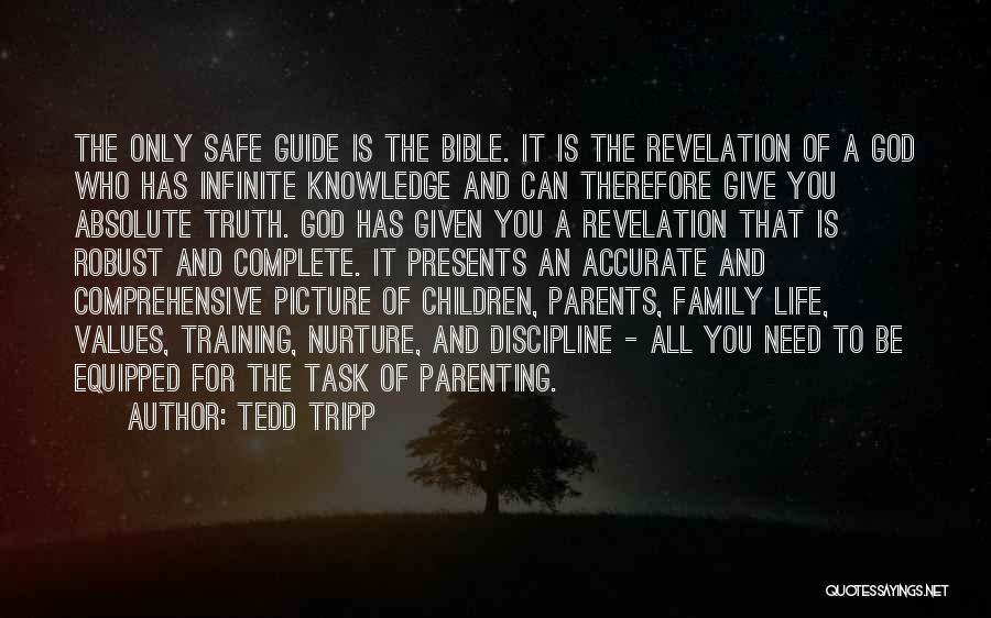 Tedd Tripp Quotes: The Only Safe Guide Is The Bible. It Is The Revelation Of A God Who Has Infinite Knowledge And Can