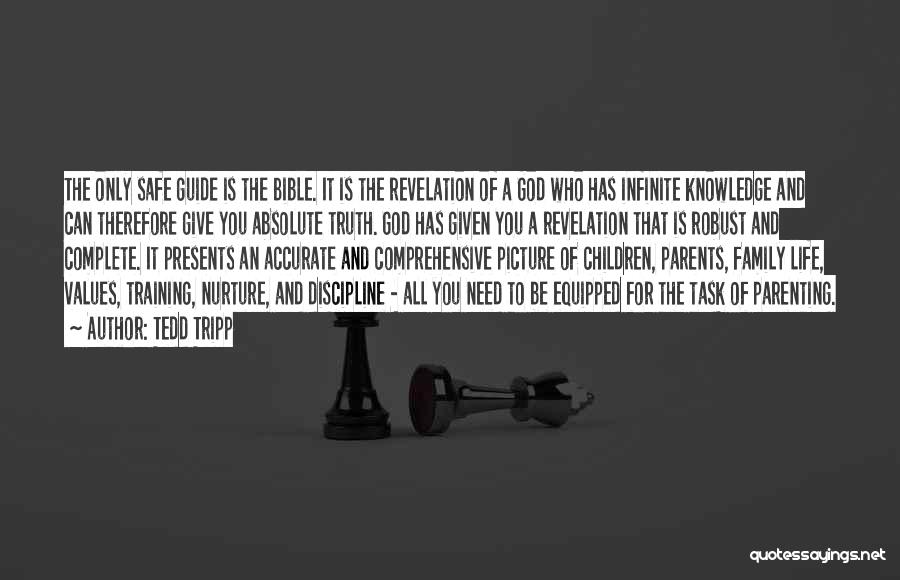 Tedd Tripp Quotes: The Only Safe Guide Is The Bible. It Is The Revelation Of A God Who Has Infinite Knowledge And Can