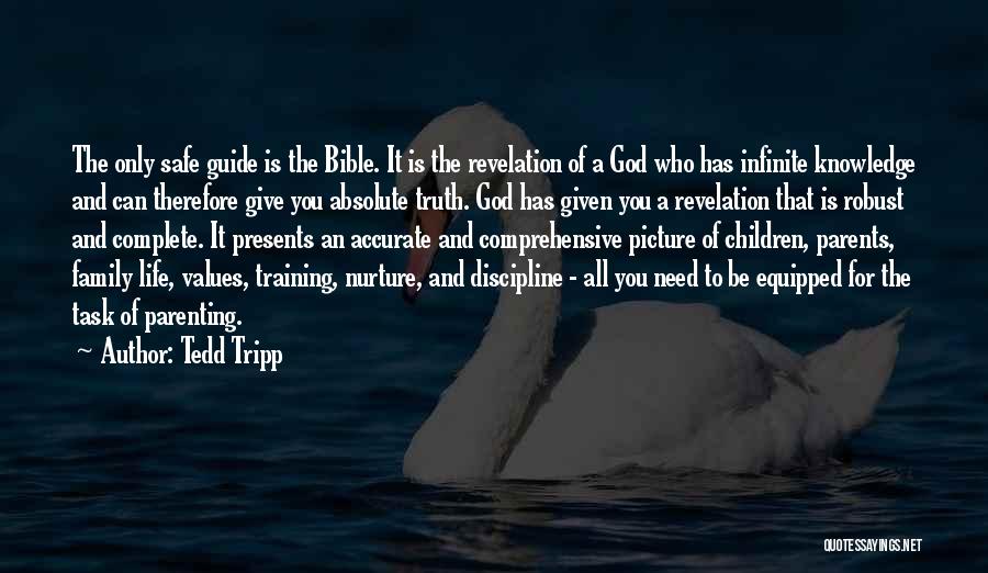 Tedd Tripp Quotes: The Only Safe Guide Is The Bible. It Is The Revelation Of A God Who Has Infinite Knowledge And Can