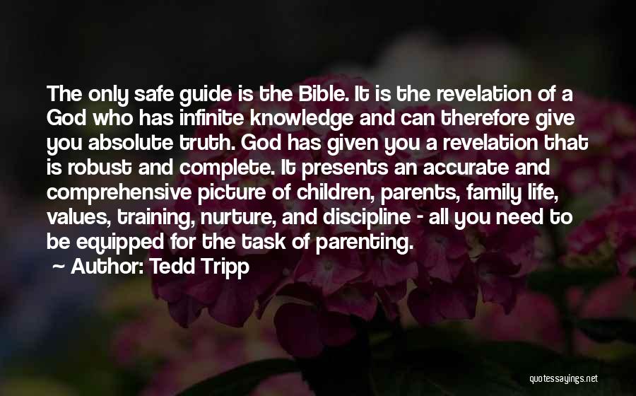 Tedd Tripp Quotes: The Only Safe Guide Is The Bible. It Is The Revelation Of A God Who Has Infinite Knowledge And Can