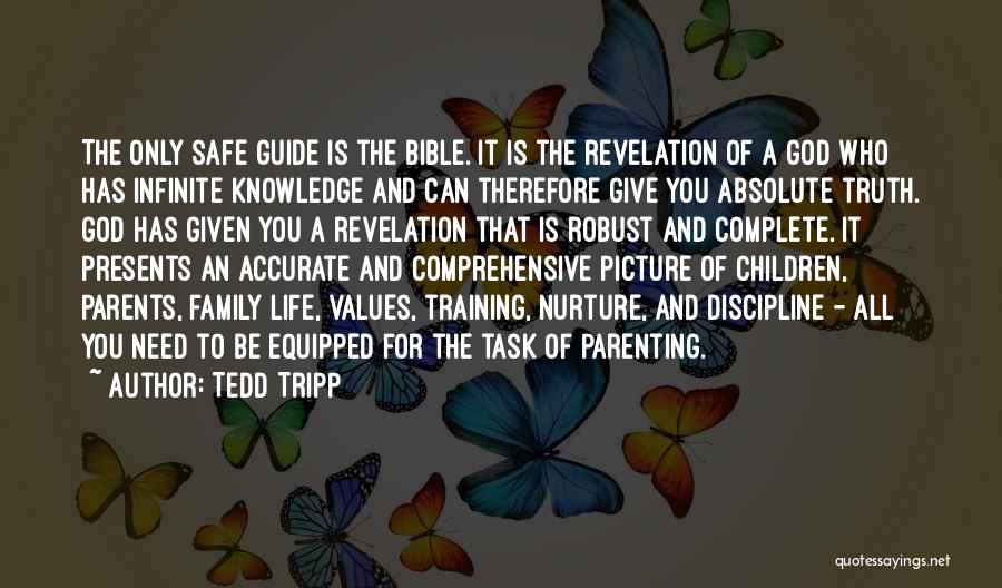 Tedd Tripp Quotes: The Only Safe Guide Is The Bible. It Is The Revelation Of A God Who Has Infinite Knowledge And Can