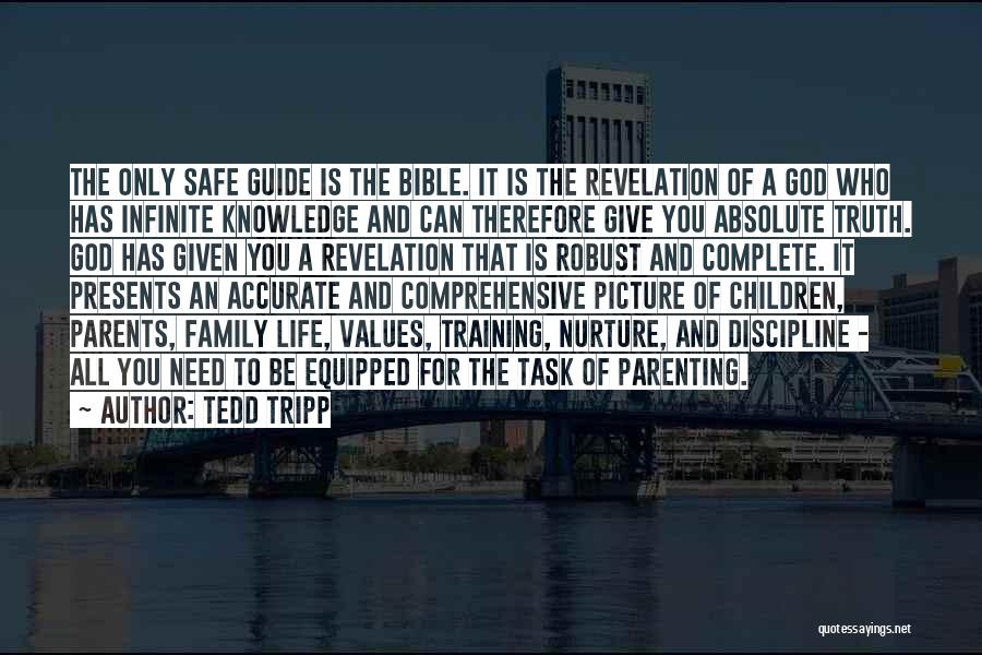 Tedd Tripp Quotes: The Only Safe Guide Is The Bible. It Is The Revelation Of A God Who Has Infinite Knowledge And Can