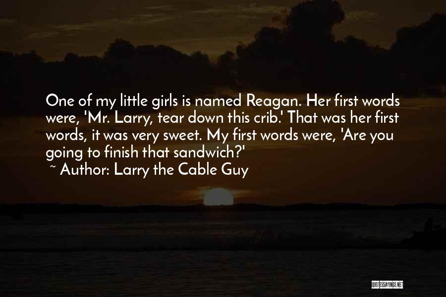 Larry The Cable Guy Quotes: One Of My Little Girls Is Named Reagan. Her First Words Were, 'mr. Larry, Tear Down This Crib.' That Was