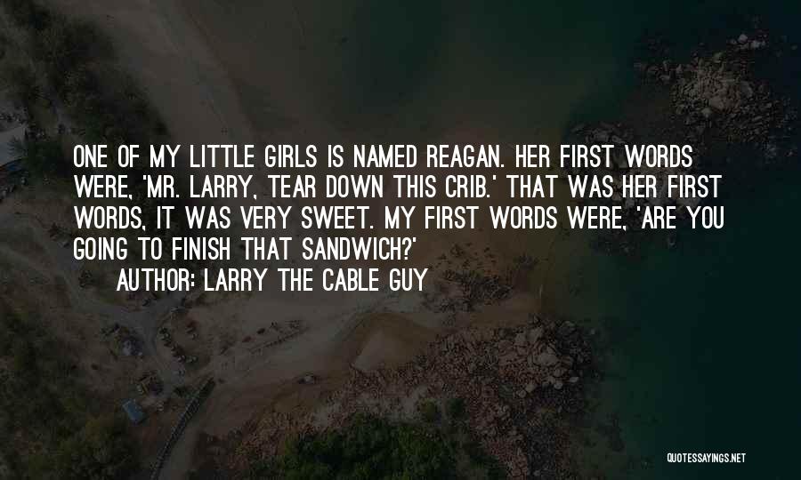 Larry The Cable Guy Quotes: One Of My Little Girls Is Named Reagan. Her First Words Were, 'mr. Larry, Tear Down This Crib.' That Was