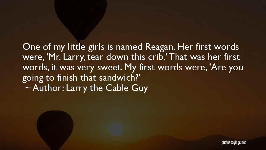 Larry The Cable Guy Quotes: One Of My Little Girls Is Named Reagan. Her First Words Were, 'mr. Larry, Tear Down This Crib.' That Was