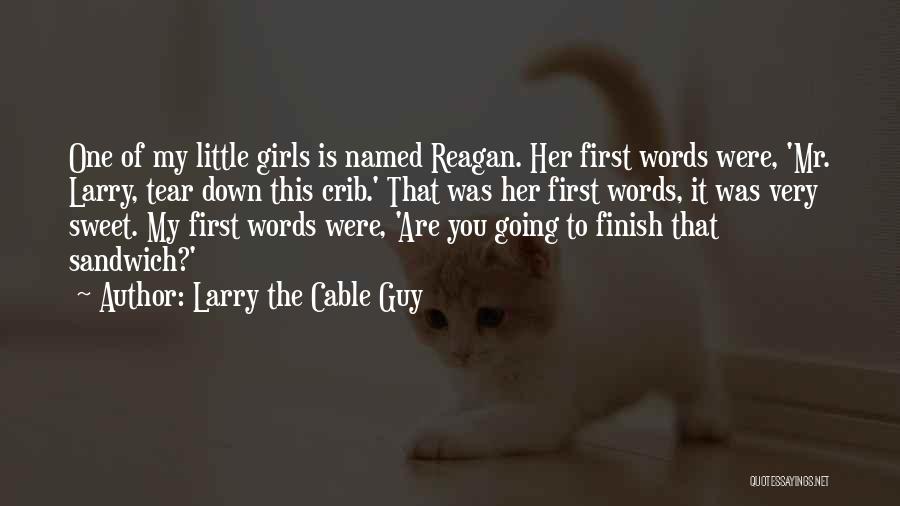 Larry The Cable Guy Quotes: One Of My Little Girls Is Named Reagan. Her First Words Were, 'mr. Larry, Tear Down This Crib.' That Was