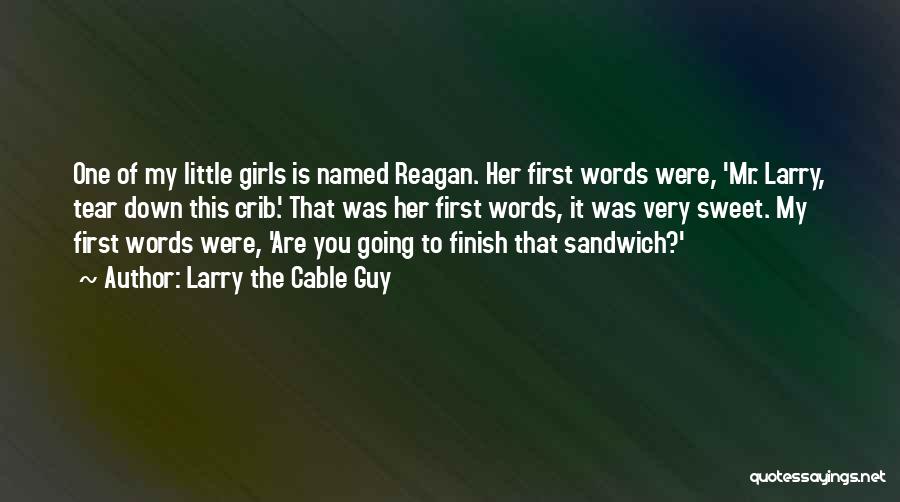 Larry The Cable Guy Quotes: One Of My Little Girls Is Named Reagan. Her First Words Were, 'mr. Larry, Tear Down This Crib.' That Was