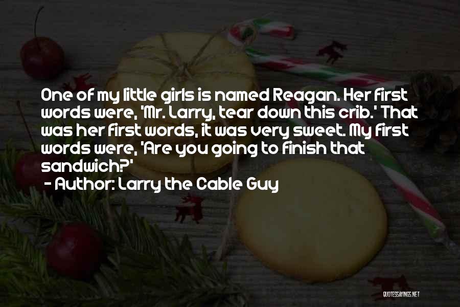 Larry The Cable Guy Quotes: One Of My Little Girls Is Named Reagan. Her First Words Were, 'mr. Larry, Tear Down This Crib.' That Was