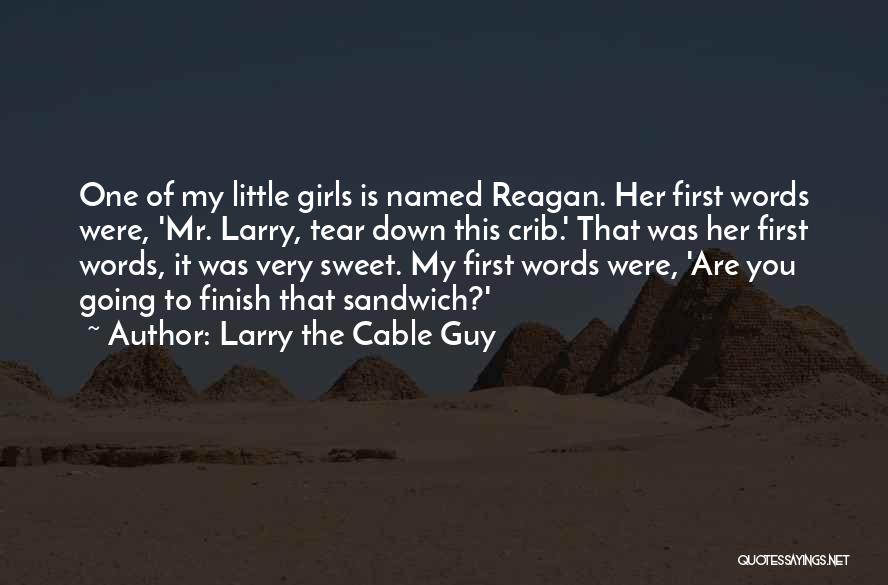 Larry The Cable Guy Quotes: One Of My Little Girls Is Named Reagan. Her First Words Were, 'mr. Larry, Tear Down This Crib.' That Was