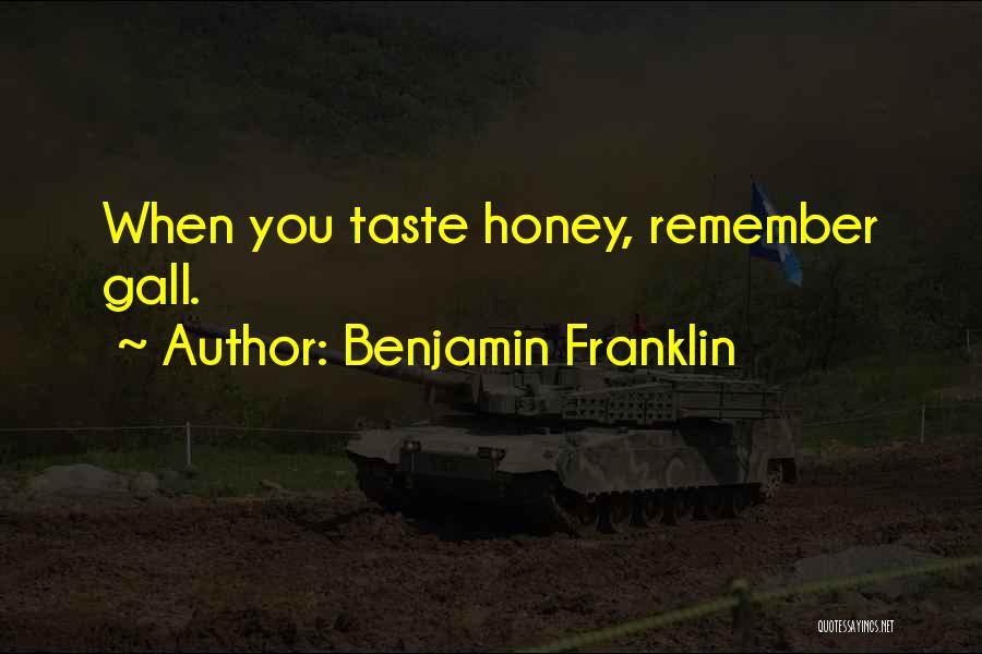 Benjamin Franklin Quotes: When You Taste Honey, Remember Gall.
