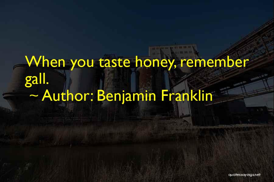 Benjamin Franklin Quotes: When You Taste Honey, Remember Gall.