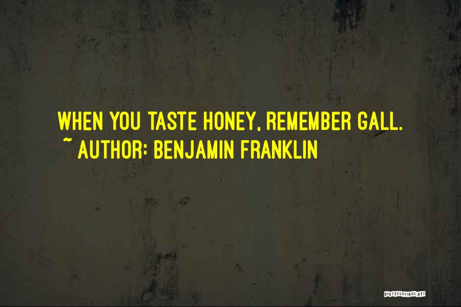Benjamin Franklin Quotes: When You Taste Honey, Remember Gall.