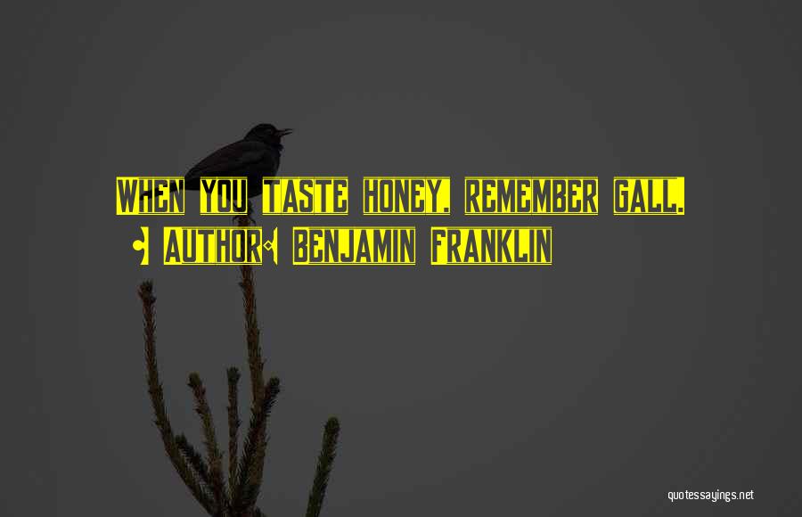 Benjamin Franklin Quotes: When You Taste Honey, Remember Gall.