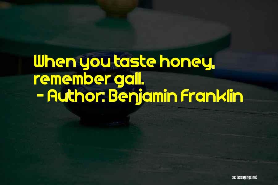 Benjamin Franklin Quotes: When You Taste Honey, Remember Gall.