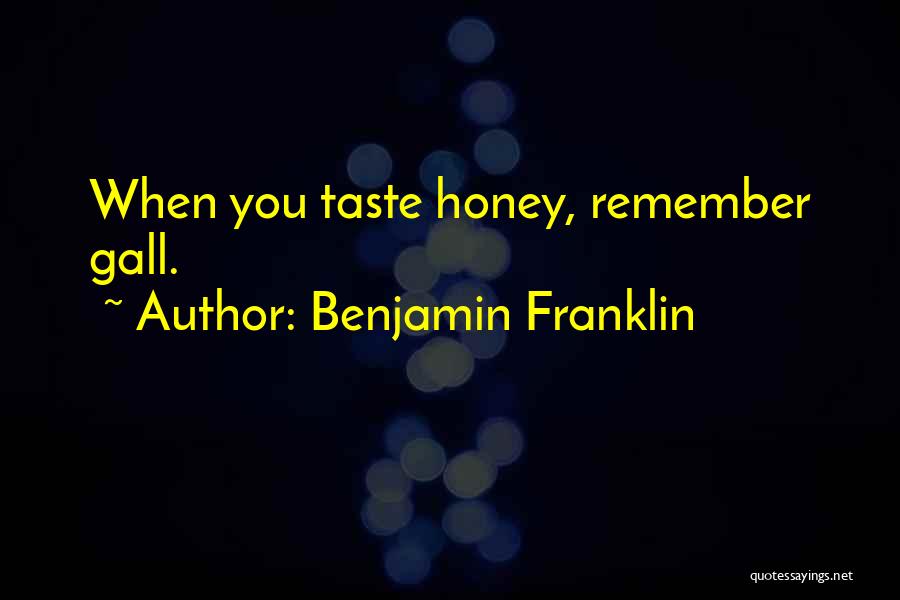 Benjamin Franklin Quotes: When You Taste Honey, Remember Gall.